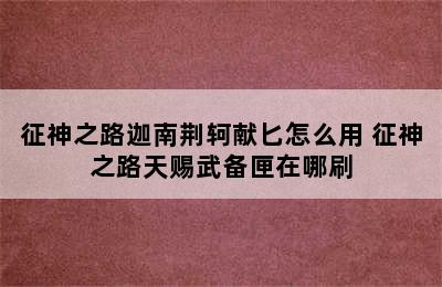 征神之路迦南荆轲献匕怎么用 征神之路天赐武备匣在哪刷